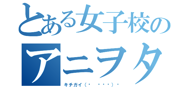 とある女子校のアニヲタ（キチガイ（☝ ՞۝՞）☝）