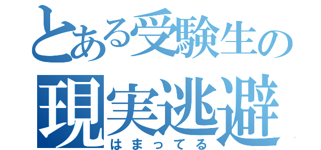 とある受験生の現実逃避（はまってる）