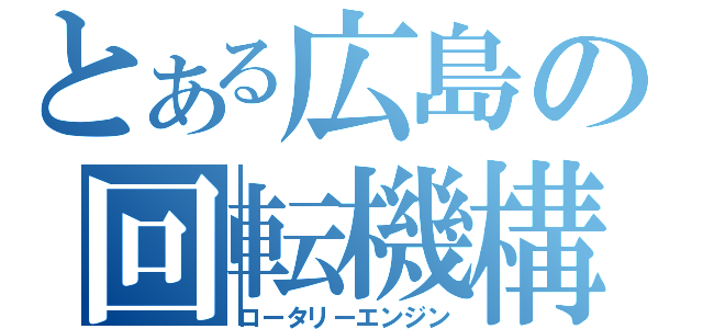 とある広島の回転機構（ロータリーエンジン）