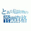 とある危険物の管理資格（危険物取扱者）