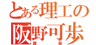 とある理工の阪野可歩（建築）