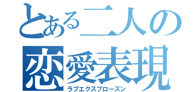 とある二人の恋愛表現（ラブエクスプローズン）