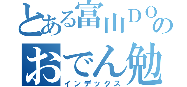 とある富山ＤＯのおでん勉強会（インデックス）