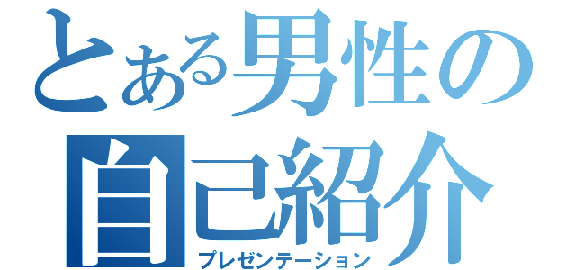 とある男性の自己紹介（プレゼンテーション）