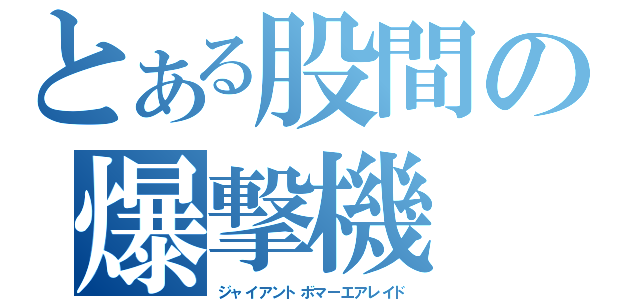 とある股間の爆撃機（ジャイアントボマーエアレイド）