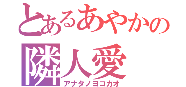 とあるあやかの隣人愛（アナタノヨコガオ）