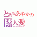 とあるあやかの隣人愛（アナタノヨコガオ）