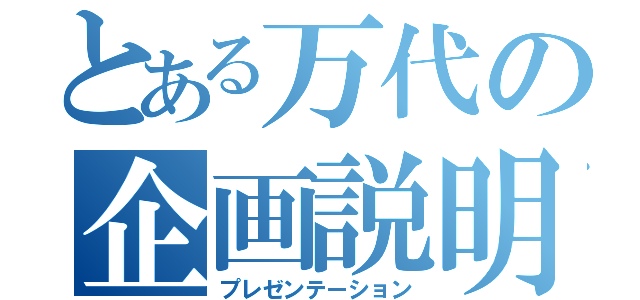 とある万代の企画説明（プレゼンテーション）