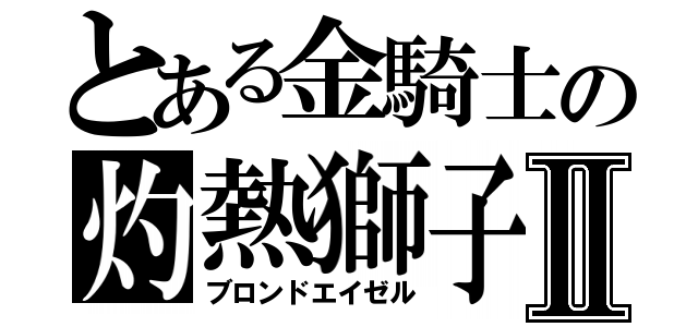 とある金騎士の灼熱獅子Ⅱ（ブロンドエイゼル）