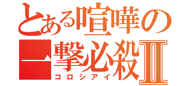 とある喧嘩の一撃必殺Ⅱ（コロシアイ）