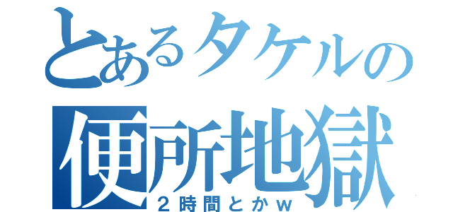 とあるタケルの便所地獄（２時間とかｗ）