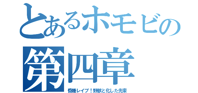 とあるホモビの第四章（昏睡レイプ！野獣と化した先輩）