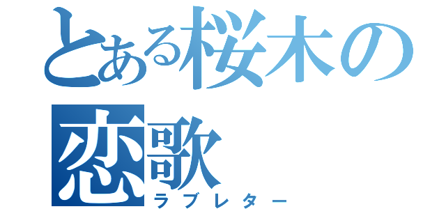 とある桜木の恋歌（ラブレター）