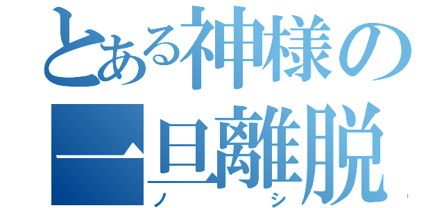 とある神様の一旦離脱（ノシ）