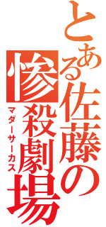 とある佐藤の惨殺劇場（マダーサーカス）