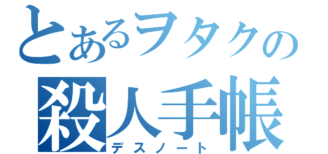 とあるヲタクの殺人手帳（デスノート）