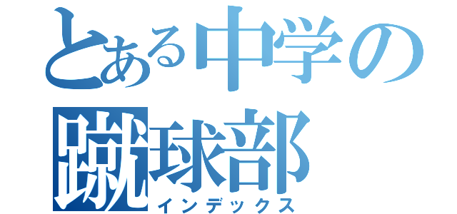 とある中学の蹴球部（インデックス）