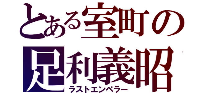 とある室町の足利義昭（ラストエンペラー）