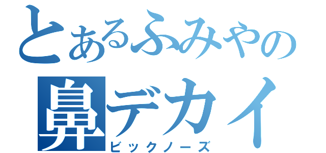 とあるふみやの鼻デカイ（ビックノーズ）