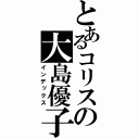 とあるコリスの大島優子（インデックス）