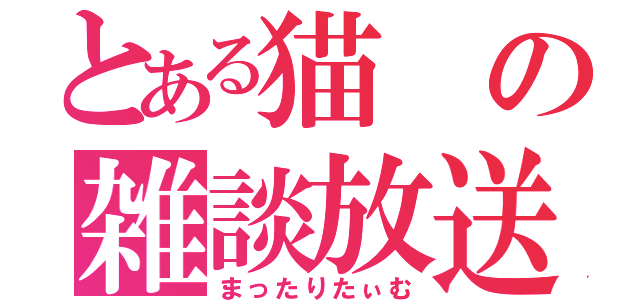 とある猫の雑談放送（まったりたぃむ）