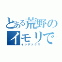 とある荒野のイモリで〜す（インデックス）