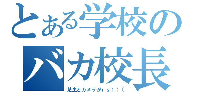 とある学校のバカ校長（芝生とカメラがｒｙ（（（）