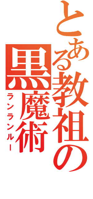 とある教祖の黒魔術（ランランルー）