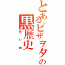 とあるピザヲタの黒歴史（拾い物）