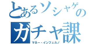 とあるソシャゲのガチャ課金　（マネー・インフェルノ）