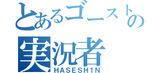 とあるゴーストの実況者（ＨＡＳＥＳＨ１Ｎ）