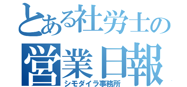 とある社労士の営業日報　（シモダイラ事務所）