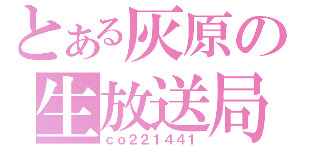 とある灰原の生放送局（ｃｏ２２１４４１）