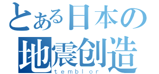 とある日本の地震创造者（ｔｅｍｂｌｏｒ）