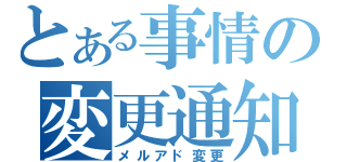 とある事情の変更通知（メルアド変更）