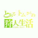 とあるトムさんの狩人生活（ハンターライフ）