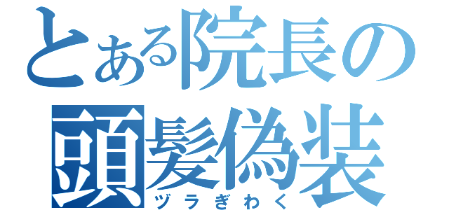 とある院長の頭髪偽装（ヅラぎわく）