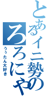 とあるイニ勢のろろにゃん（うぅたん大好き）