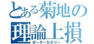 とある菊地の理論上損益分岐点（ボーダーセオリー）