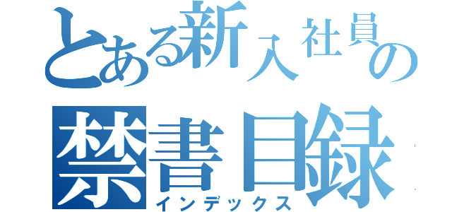 とある新入社員の禁書目録（インデックス）