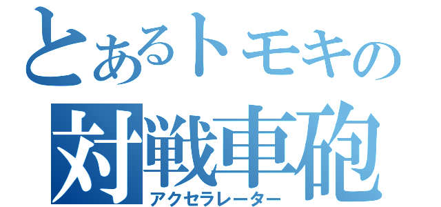 とあるトモキの対戦車砲（アクセラレーター）