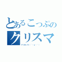 とあるこっぷのクリスマス（クリぼっち（´・ω・｀））