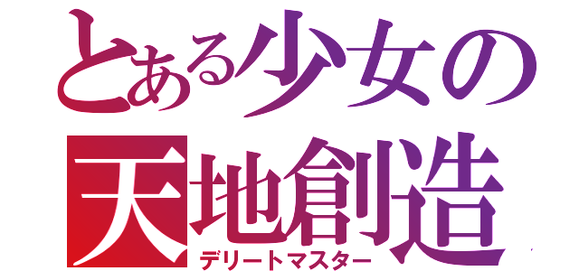 とある少女の天地創造（デリートマスター）