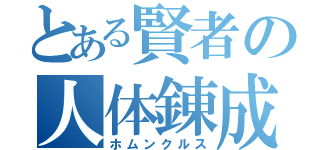 とある賢者の人体錬成（ホムンクルス）