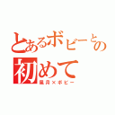 とあるボビーとの初めて（風月×ボビー）