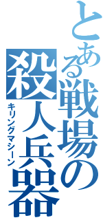 とある戦場の殺人兵器（キリングマシーン）