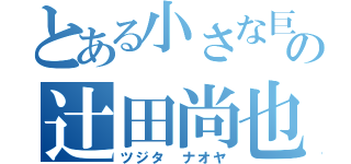 とある小さな巨人の辻田尚也（ツジタ ナオヤ）