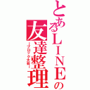 とあるＬＩＮＥの友達整理（～ブロック大会～）