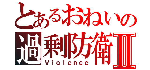 とあるおねいの過剰防衛Ⅱ（Ｖｉｏｌｅｎｃｅ）