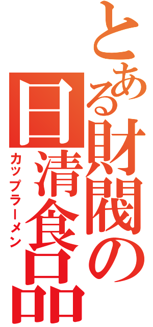 とある財閥の日清食品（カップラーメン）